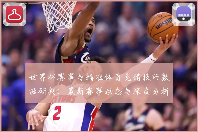 世界杯赛事与精准体育竞猜技巧数据研判：最新赛事动态与深度分析