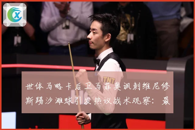 世体马略卡后卫马菲奥讽刺维尼修斯踢沙滩球引发热议战术观察：最新赛事动态与深度分析