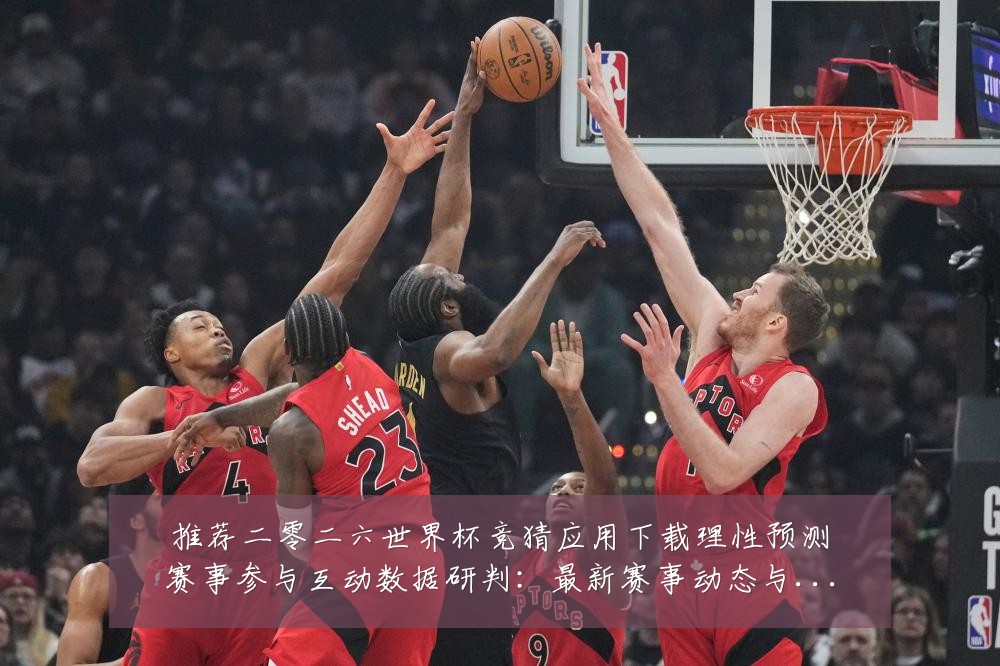 推荐二零二六世界杯竞猜应用下载理性预测赛事参与互动数据研判:最新赛事动态与深度分析