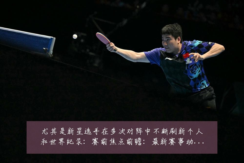 尤其是新星选手在多次对阵中不断刷新个人和世界纪录:赛前焦点前瞻:最新赛事动态与深度分析