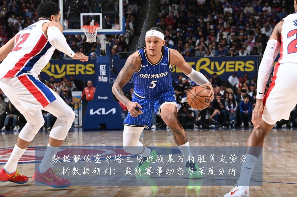 数据解读塞尔塔主场迎战莱万特胜负走势分析数据研判:最新赛事动态与深度分析