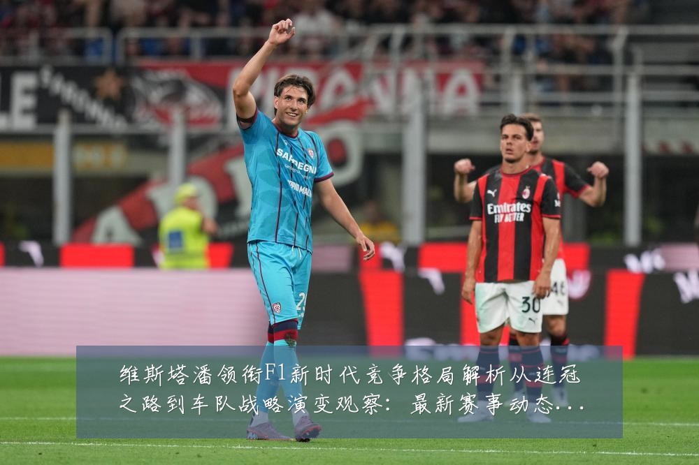 维斯塔潘领衔F1新时代竞争格局解析从连冠之路到车队战略演变观察:最新赛事动态与深度分析
