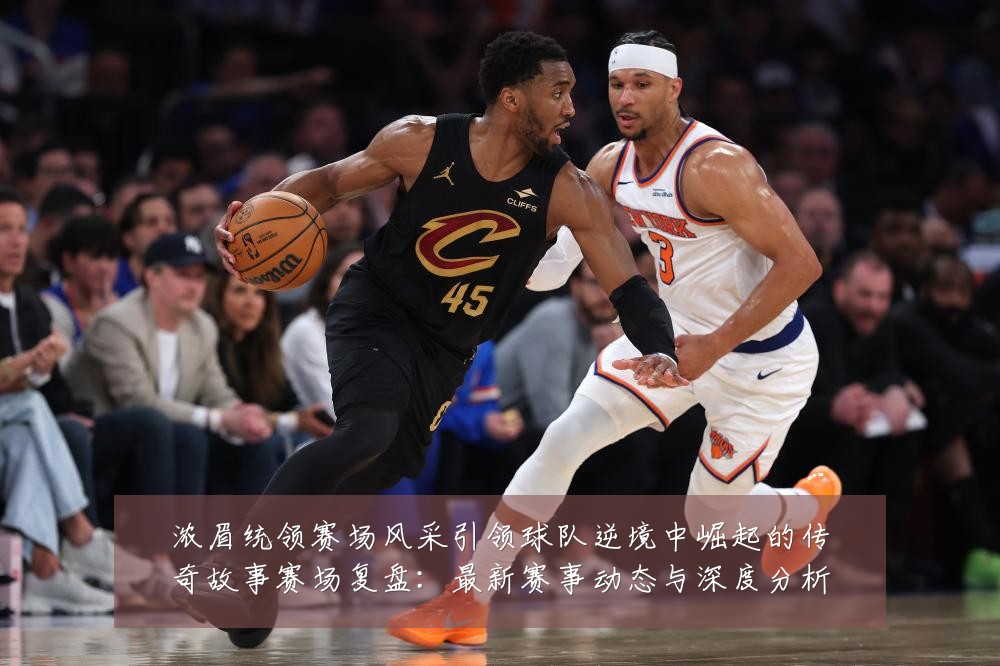 浓眉统领赛场风采引领球队逆境中崛起的传奇故事赛场复盘:最新赛事动态与深度分析