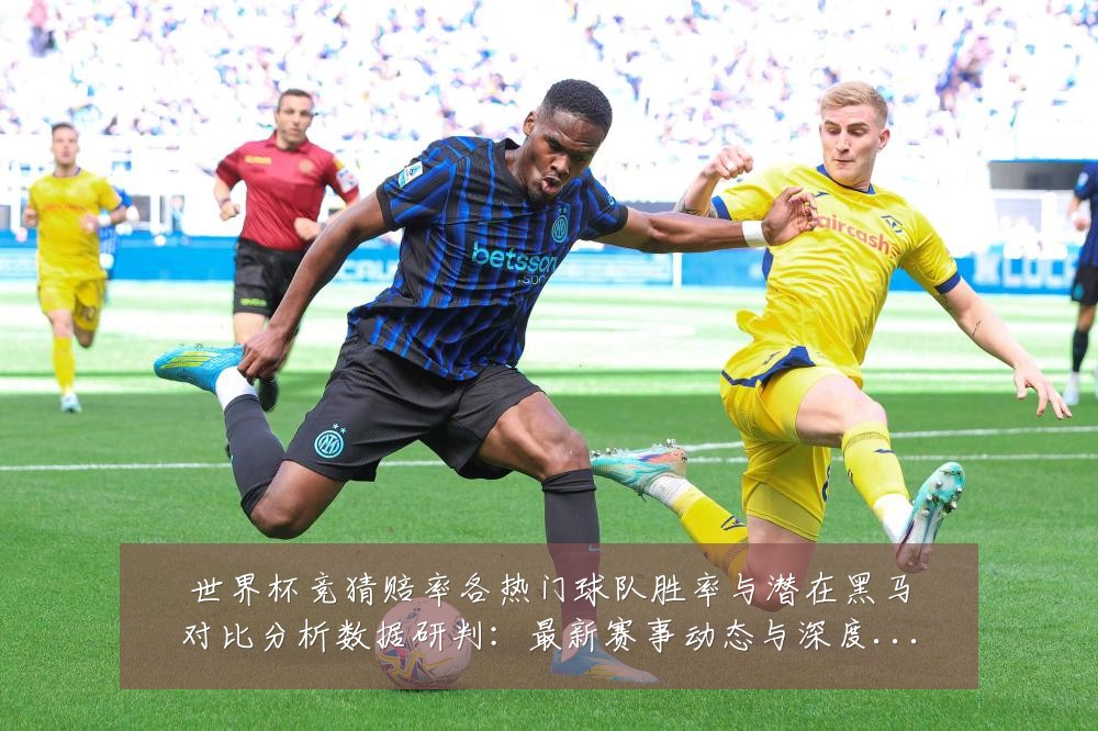 世界杯竞猜赔率各热门球队胜率与潜在黑马对比分析数据研判:最新赛事动态与深度分析
